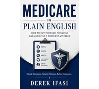 MEDICARE IN PLAIN ENGLISH: How to Cut Through the Noise and Avoid the 7 Costliest Mistakes