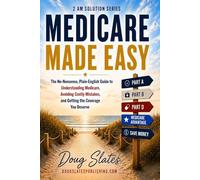 Medicare Made Easy: The No-Nonsense, Plain-English Guide to Understanding Medicare, Avoiding Costly Mistakes, and Getting the Coverage You Deserve (The 2 AM Solution Series)