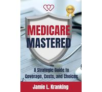 Medicare Mastered: A Strategic Guide to Coverage, Costs, and Choices