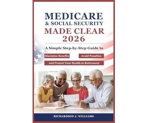 Medicare & Social Security Made Clear 2026: A Simple Step-by-Step Guide to Maximize Benefits, Avoid Penalties, and Protect Your Health in Retirement