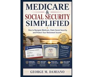 MEDICARE & SOCIAL SECURITY SIMPLIFIED: How to Navigate Medicare, Claim Social Security, and Protect Your Retirement Income
