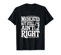 Medicated But Still Ain't Right Funny Humor T-Shirt