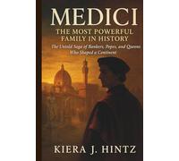 Medici: The Most Powerful Family in History: The Untold Saga of Bankers, Popes, and Queens Who Shaped a Continent