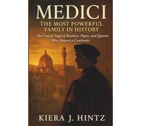 Medici: The Most Powerful Family in History: The Untold Saga of Bankers, Popes, and Queens Who Shaped a Continent