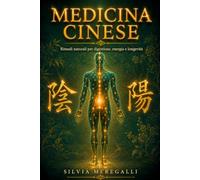 MEDICINA CINESE: La guida pratica completa per riequilibrare corpo ed energia con rimedi naturali: digestione, vitalità quotidiana e i segreti della longevità secondo la tradizione millenaria