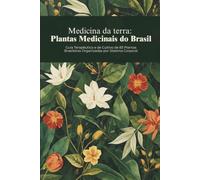 Medicina da Terra: Plantas Medicinais do Brasil: Guia Terapêutico e de Cultivo de 83 Plantas Brasileiras Organizadas por Sistema Corporal