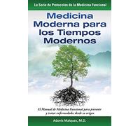 Medicina Moderna para los Tiempos Modernos: El Manual de Medicina Funcional para prevenir y tratar enfermedades desde su origen (La Serie de Protocolos de la Medicina Funcional)