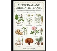 MEDICINAL AND AROMATIC PLANTS: Comprehensive Methodologies for Cultivation, Harvesting, and Processing (FROM SEED TO FORMULATION: THE COMPLETE BOTANICAL GUIDE)