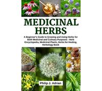 Medicinal Herbs: A beginner’s Guide to Growing and Using Herbs for Both Medicinal and Culinary Purposes - Herb Encyclopedia, Herbs for Healing, Medicinal Plants, Herbology Book