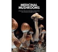 Medicinal Mushrooms: A Beginner's 5-Step Quick Start Guide on Getting Started, with an Overview of its Health Use Cases