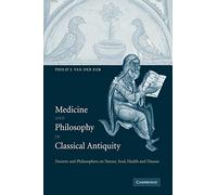 Medicine and Philosophy in Classical Antiquity: Doctors and Philosophers on Nature, Soul, Health and Disease