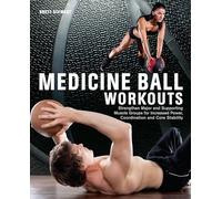 Medicine Ball Workouts: Strengthen Major and Supporting Muscle Groups for Increased Power, Coordination, and Core Stability