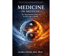 Medicine in Motion: Yin-Yang Systems Science and the New Logic of Health: 1 (Yin-Yang Systems Science Series)