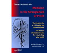 Medicine in the Stranglehold of Profit: The threat to the art of healing and the social fabric and the new orientation needed for truly looking after health