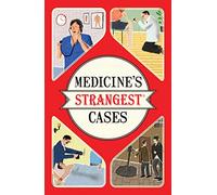Medicine's Strangest Cases: Extraordinary but true stories from over five centuries of medical history