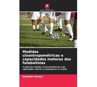 Medidas cinantropométricas e capacidades motoras dos futebolistas: O papel das medidas cinantropométricas e das capacidades motoras no desempenho no futebol
