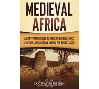 Medieval Africa: A Captivating Guide to African Civilizations, Empires, and History during the Middle Ages (African History)