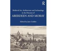 Medieval Art, Architecture and Archaeology in the Dioceses of Aberdeen and Moray (The British Archaeological Association Conference Transactions)