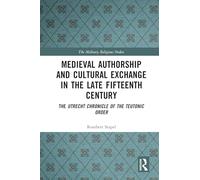Medieval Authorship and Cultural Exchange in the Late Fifteenth Century: The Utrecht Chronicle of the Teutonic Order (The Military Religious Orders)