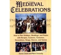 Medieval Celebrations: How to Plan Holidays, Weddings, and Feasts with Recipes, Customs, Costumes, Decorations, Songs, Dances, and Games
