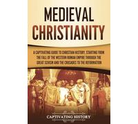 Medieval Christianity: A Captivating Guide to Christian History, Starting from the Fall of the Western Roman Empire through the Great Schism and the ... to the Reformation (Exploring Christianity)