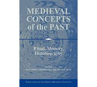 Medieval Concepts of the Past: Ritual, Memory, Historiography (Publications of the German Historical Institute)