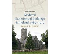 Medieval Ecclesiastical Buildings in Ireland, 1789-1915: Building on the Past