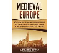 Medieval Europe: A Captivating Guide to European History during the Middle Ages, Starting with the Fall of Rome through Byzantium, the Carolingian ... to the Renaissance (Exploring Europe’s Past)