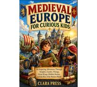 MEDIEVAL EUROPE FOR CURIOUS KIDS: An Inspiring Adventure Through Knights, Castles, Vikings, Great Kings, Hidden Stories, and the Rise of the Modern ... Adventures and stories for Curious Kids)