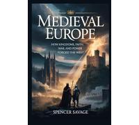 MEDIEVAL EUROPE: How Kingdoms, Faith, War, and Power Forged the West (Worlds Empires Collection)