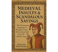Medieval Insults & Scandalous Sayings: The Outrageous Language of Knights, Fools & Common Folk from the Middle Ages