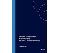 Medieval Jerusalem and Islamic Worship: Holy Places, Ceremonies, Pilgrimage: 8 (Islamic History and Civilization)