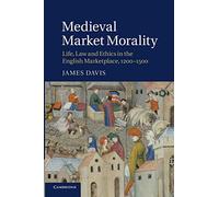 Medieval Market Morality: Life, Law and Ethics in the English Marketplace, 1200-1500