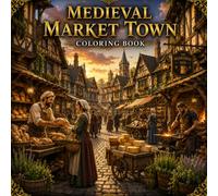 Medieval Market Town Coloring Book: Color Bakers, Merchants, Blacksmiths, Inns, Market Festivals and Everyday Life in a Charming Medieval Town ... Artisan Crafts & Cultural Traditions)
