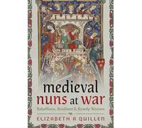 Medieval Nuns at War: Rebellious, Resilient and Rowdy Women