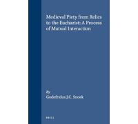 Medieval Piety from Relics to the Eucharist: A Process of Mutual Interaction (Studies in the History of Christian Thought): 63 (Studies in the History of Christian Traditions)