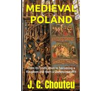 MEDIEVAL POLAND: From its Unification to becoming a Kingdom and then a Commonwealth (THE MAKING OF A EUROPEAN POWER)