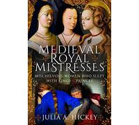 Medieval Royal Mistresses: Mischievous Women who Slept with Kings and Princes