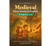 Medieval Short Stories in English for Beginners: 30 Illustrated Easy Tales of Knights, Castles and Legends to Learn English (A1-A2) with Vocabulary and Quizzes (English Story Worlds)