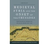 Medieval Syria and the Onset of the Crusades : The Political World of Bilad Al-Sham 1050-1128