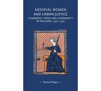 Medieval Women and Urban Justice : Commerce, Crime and Community in England, 1300-1500