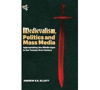 Medievalism, Politics and Mass Media: Appropriating the Middle Ages in the Twenty-First Century