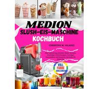 Medion Slush-Eis-Maschine Kochbuch: Eine Sammlung einfacher Slush-Rezepte, Fruchtiger Erfrischungen, Cremiger Genussideen und Kreativer Getränke für Jeden Tag