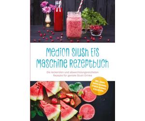 Medion Slush Eis Maschine Rezeptbuch: Die leckersten und abwechslungsreichsten Rezepte für geniale Slush Drinks - inkl. Sirupe, Kaffee-Slushies, Fitness-Slushies, Stieleis uvm.