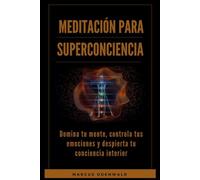 Meditación para Superconciencia: Domina tu mente, controla tus emociones y despierta tu conciencia interior