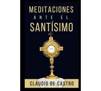 Meditaciones ante el Santisimo. Contiene 31 visitas al Santísimo Sacramento y el Sagrario. Es un Devocional Católico.: Con Citas Bíblicas, Oraciones ... Catholic Book (Libros Eucarísticos)