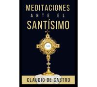 Meditaciones ante el Santisimo. Contiene 31 visitas al Santísimo Sacramento y el Sagrario. Es un Devocional Católico.: Con Citas Bíblicas, Oraciones ... Catholic Book (Libros Eucarísticos)