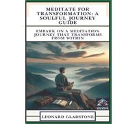 Meditate for Transformation - A Soulful Journey Guide: Embark on a Meditation Journey That Transforms from Within