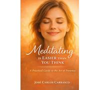 MEDITATING IS EASIER THAN YOU THINK: A PRACTICAL GUIDE TO THE ART OF PRESENCE