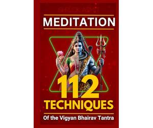Meditation: 112 Techniques of the Vigyan Bhairav Tantra: Simplifying and Arranging Ancient Techniques for Modern Understanding (The Shiva Consciousness Series)